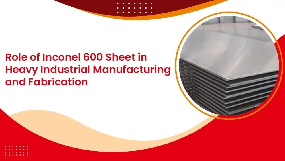 The Role Of Inconel 600 Plate In Heavy Industrial Manufacturing And Processing The Role Of Inconel 600 Plate In Heavy Industrial Manufacturing And Processing